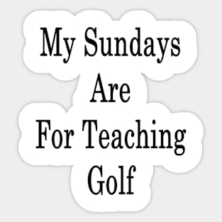 My Sundays Are For Teaching Golf Sticker